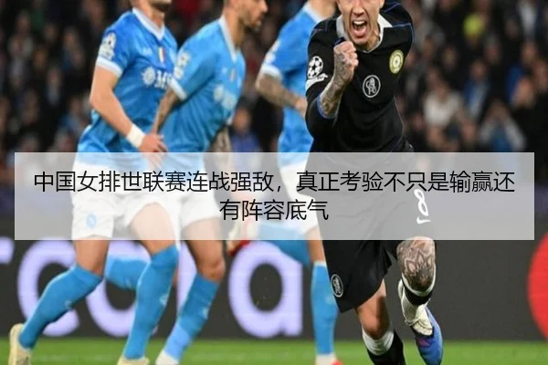 中国女排世联赛连战强敌，真正考验不只是输赢还有阵容底气