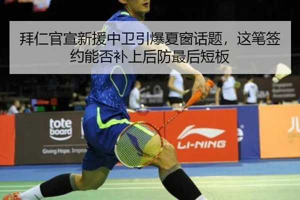 拜仁官宣新援中卫引爆夏窗话题，这笔签约能否补上后防最后短板